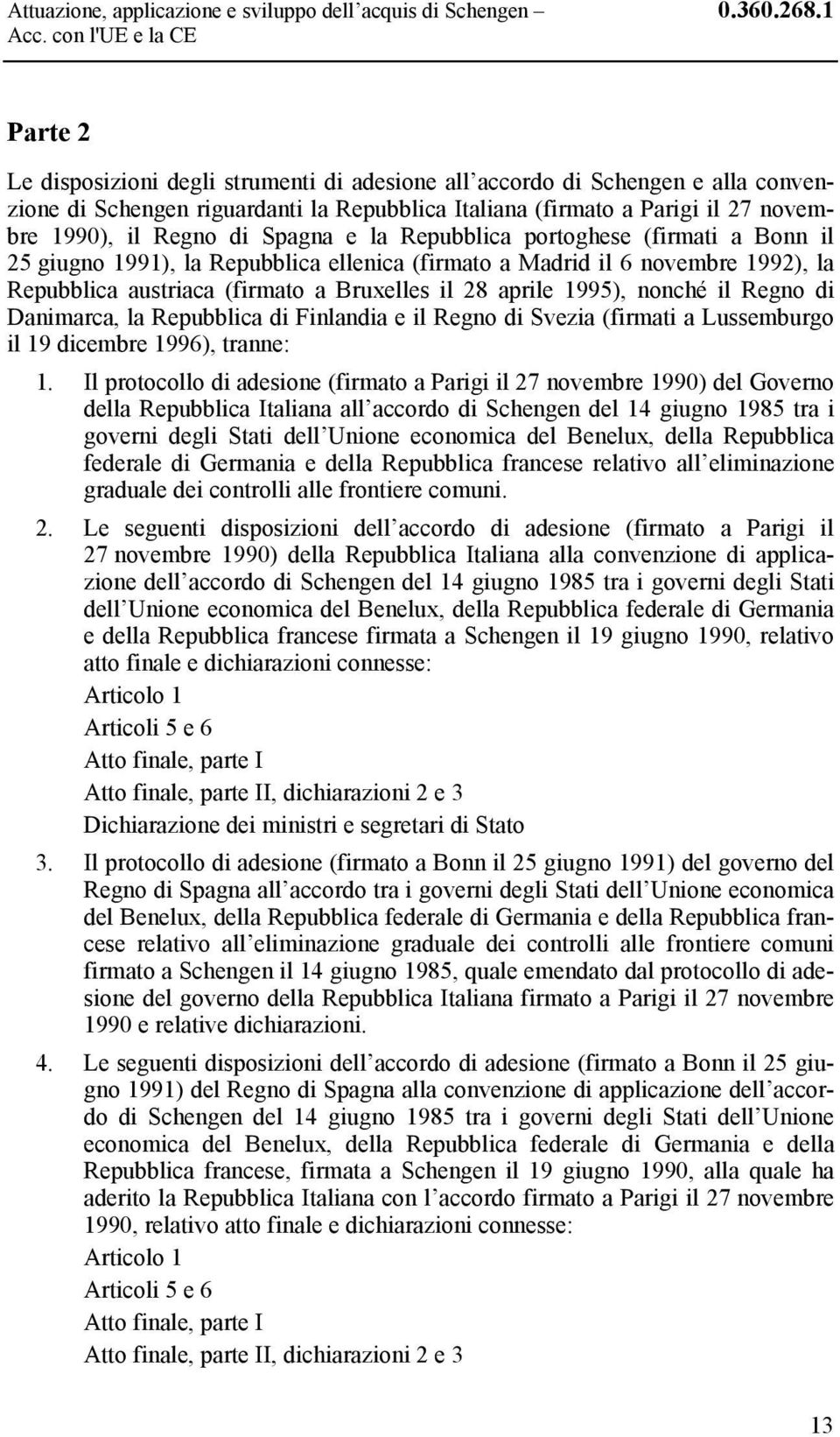 Spagna e la Repubblica portoghese (firmati a Bonn il 25 giugno 1991), la Repubblica ellenica (firmato a Madrid il 6 novembre 1992), la Repubblica austriaca (firmato a Bruxelles il 28 aprile 1995),