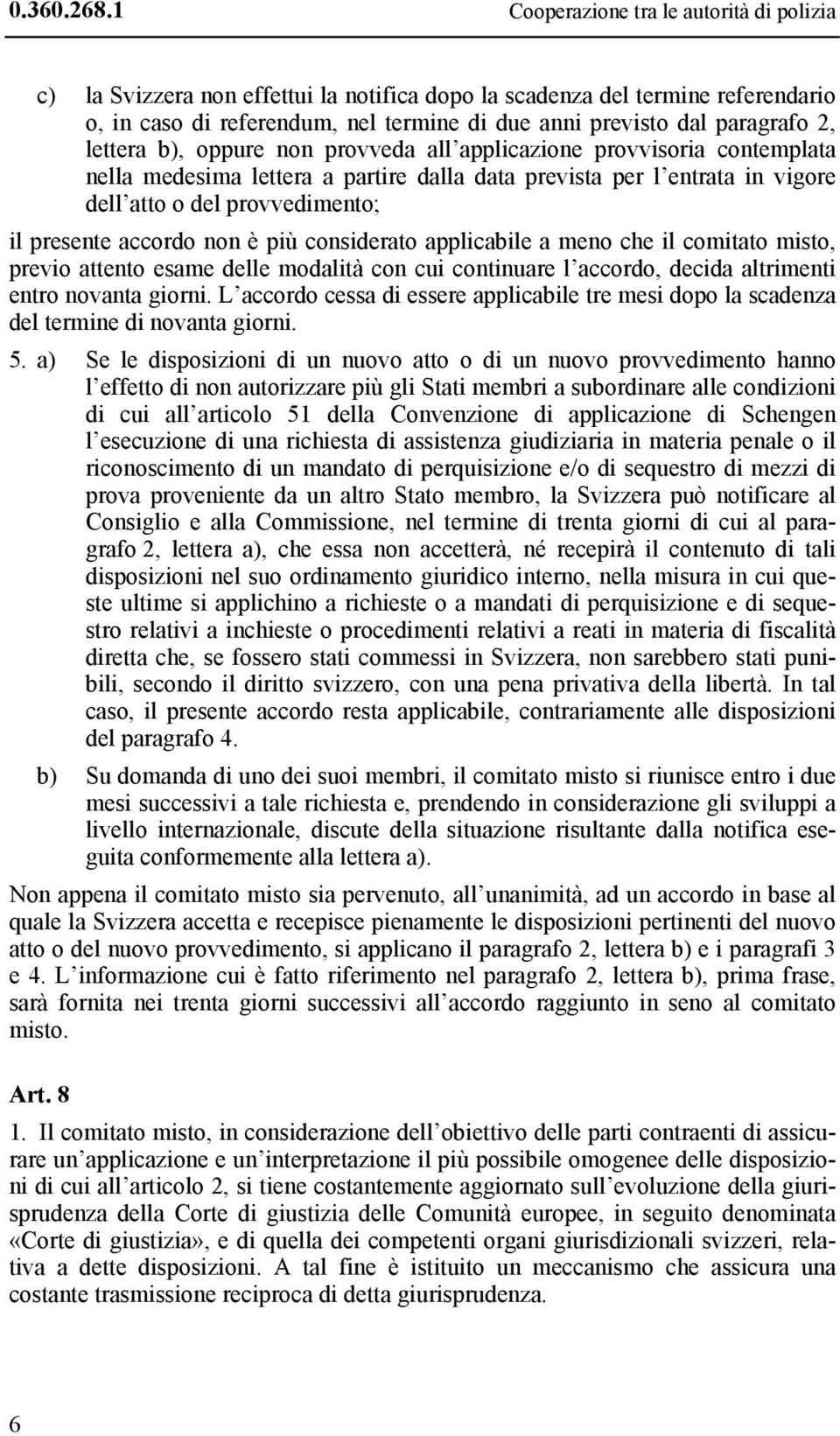 lettera b), oppure non provveda all applicazione provvisoria contemplata nella medesima lettera a partire dalla data prevista per l entrata in vigore dell atto o del provvedimento; il presente