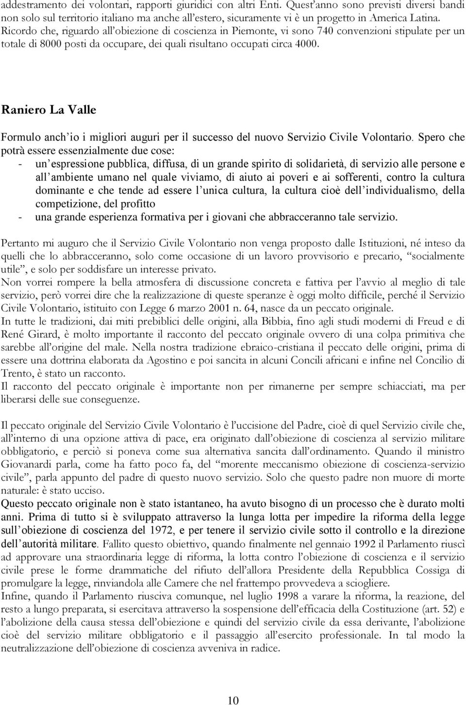 Ricordo che, riguardo all obiezione di coscienza in Piemonte, vi sono 740 convenzioni stipulate per un totale di 8000 posti da occupare, dei quali risultano occupati circa 4000.