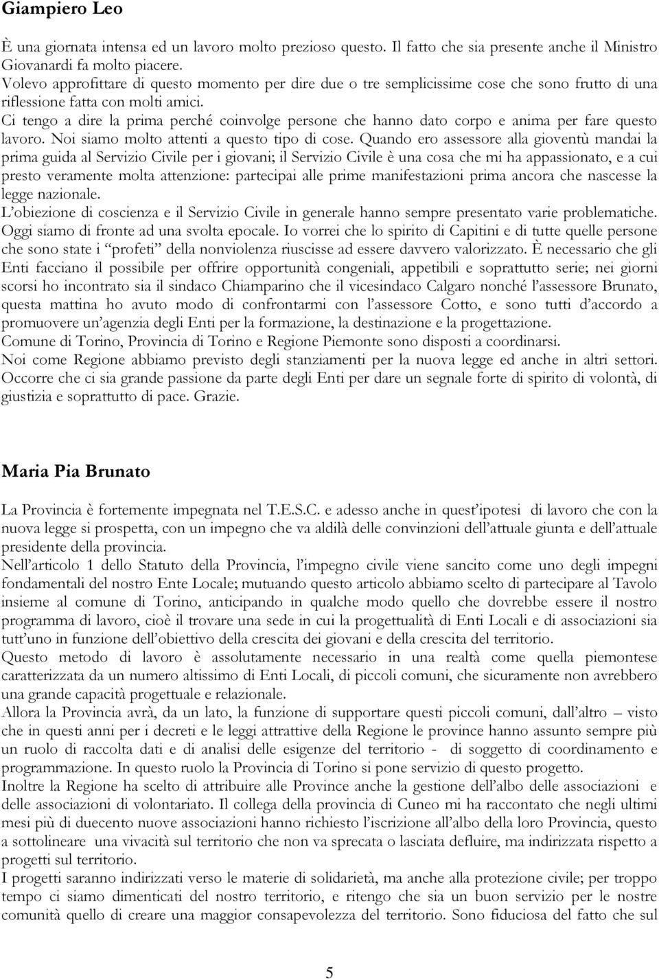 Ci tengo a dire la prima perché coinvolge persone che hanno dato corpo e anima per fare questo lavoro. Noi siamo molto attenti a questo tipo di cose.