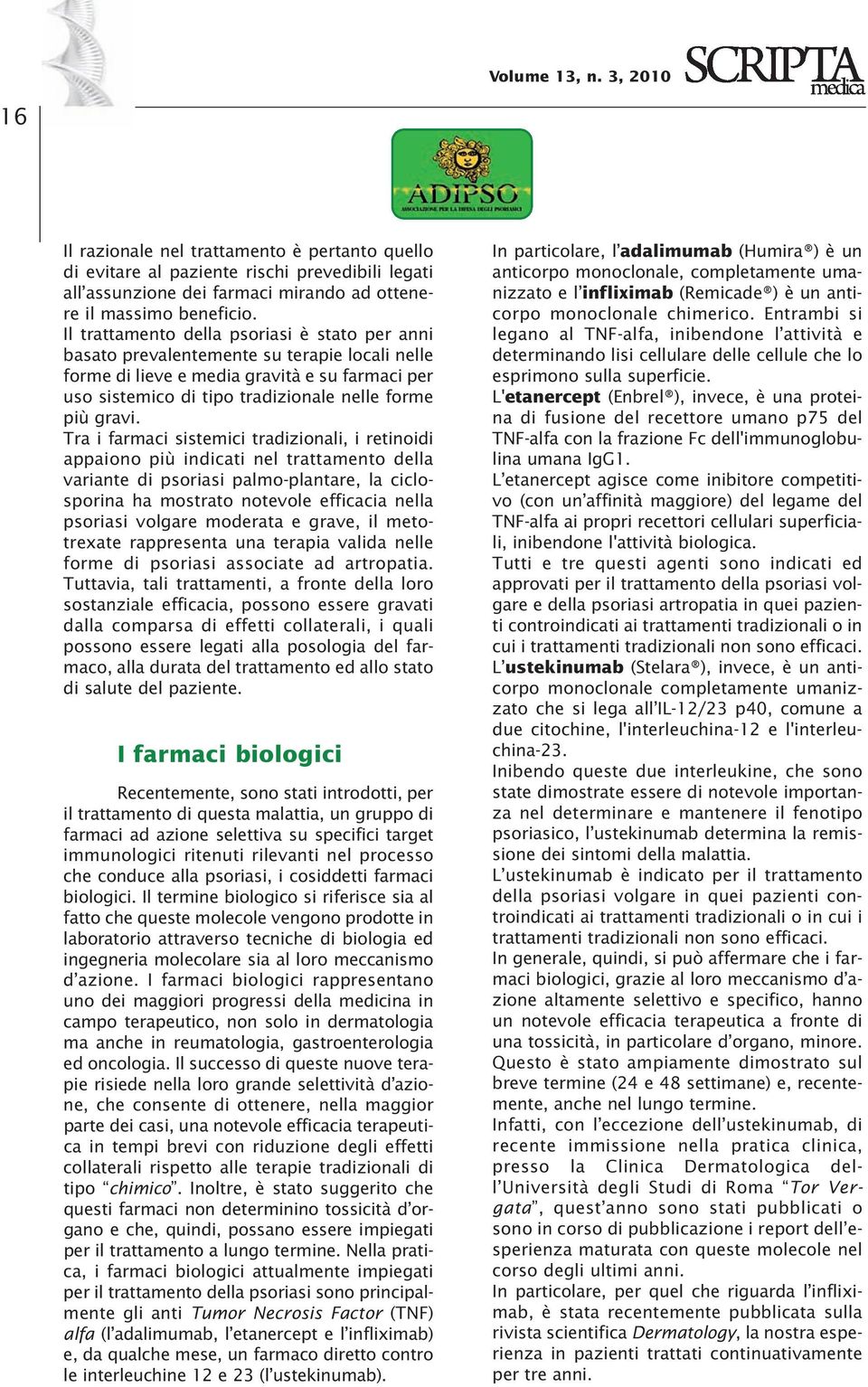 Tra i farmaci sistemici tradizionali, i retinoidi appaiono più indicati nel trattamento della variante di psoriasi palmo-plantare, la ciclosporina ha mostrato notevole efficacia nella psoriasi