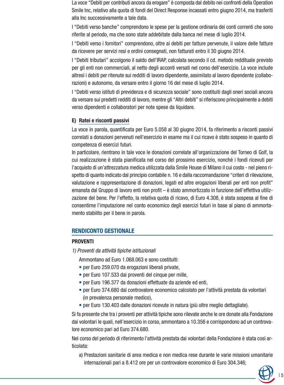 I Debiti verso banche comprendono le spese per la gestione ordinaria dei conti correnti che sono riferite al periodo, ma che sono state addebitate dalla banca nel mese di luglio 2014.