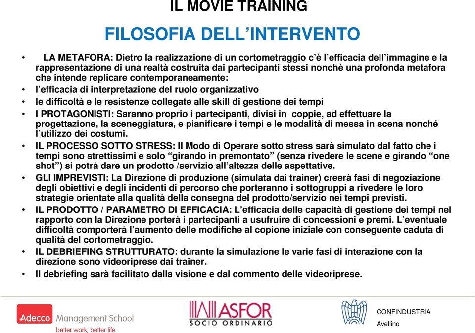 tempi I PROTAGONISTI: Saranno proprio i partecipanti, divisi in coppie, ad effettuare la progettazione, la sceneggiatura, e pianificare i tempi e le modalità di messa in scena nonché l utilizzo dei