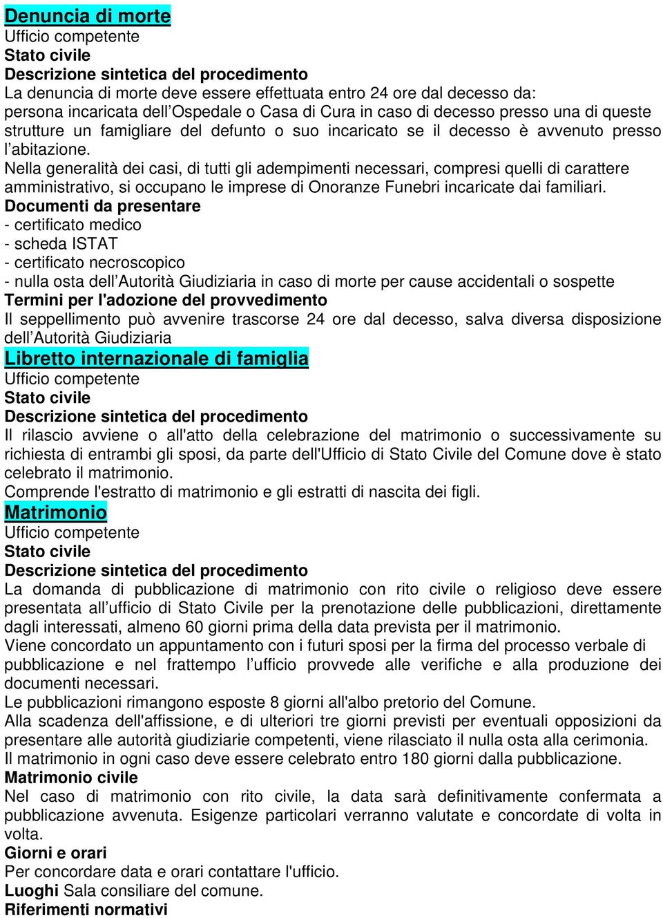 Nella generalità dei casi, di tutti gli adempimenti necessari, compresi quelli di carattere amministrativo, si occupano le imprese di Onoranze Funebri incaricate dai familiari.