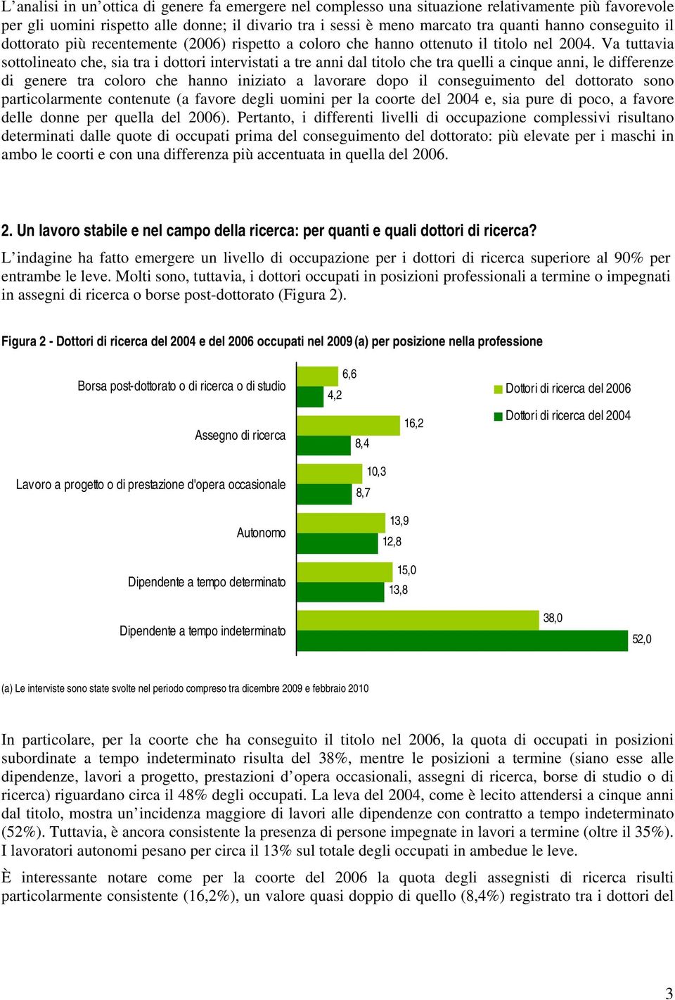 Va tuttavia sottolineato che, sia tra i dottori intervistati a tre anni dal titolo che tra quelli a cinque anni, le differenze di genere tra coloro che hanno iniziato a lavorare dopo il conseguimento