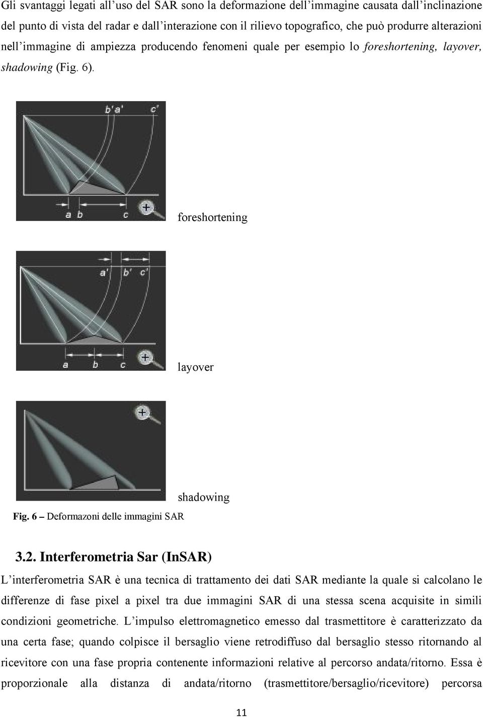 Interferometria Sar (InSAR) L interferometria SAR è una tecnica di trattamento dei dati SAR mediante la quale si calcolano le differenze di fase pixel a pixel tra due immagini SAR di una stessa scena