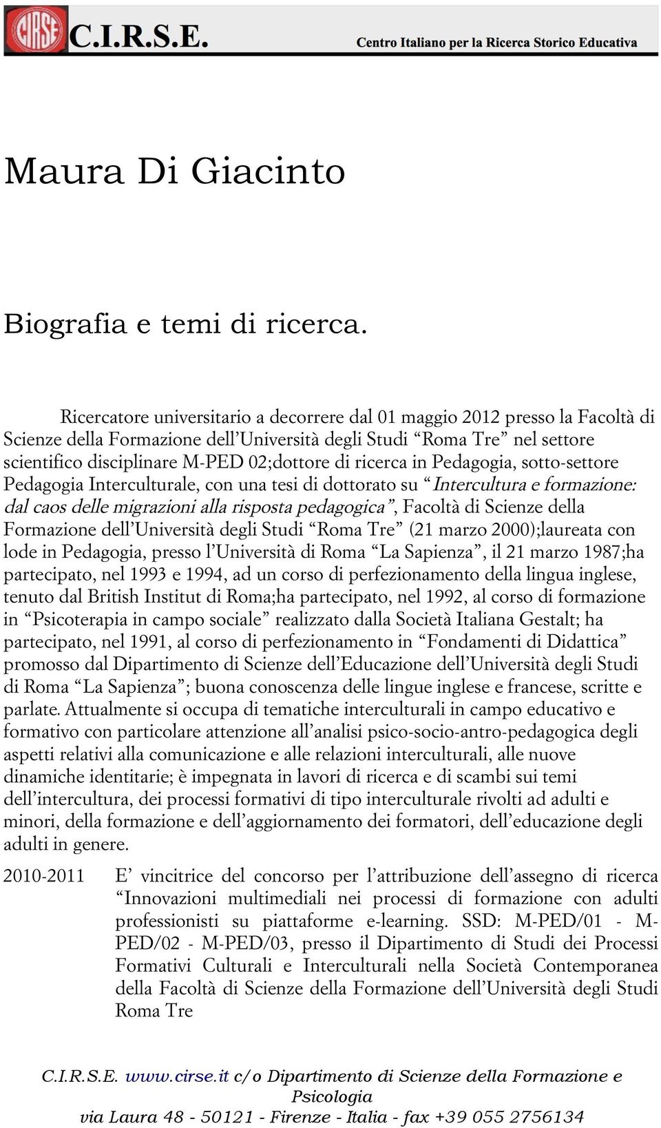 ricerca in Pedagogia, sotto-settore Pedagogia Interculturale, con una tesi di dottorato su Intercultura e formazione: dal caos delle migrazioni alla risposta pedagogica, Facoltà di Scienze della