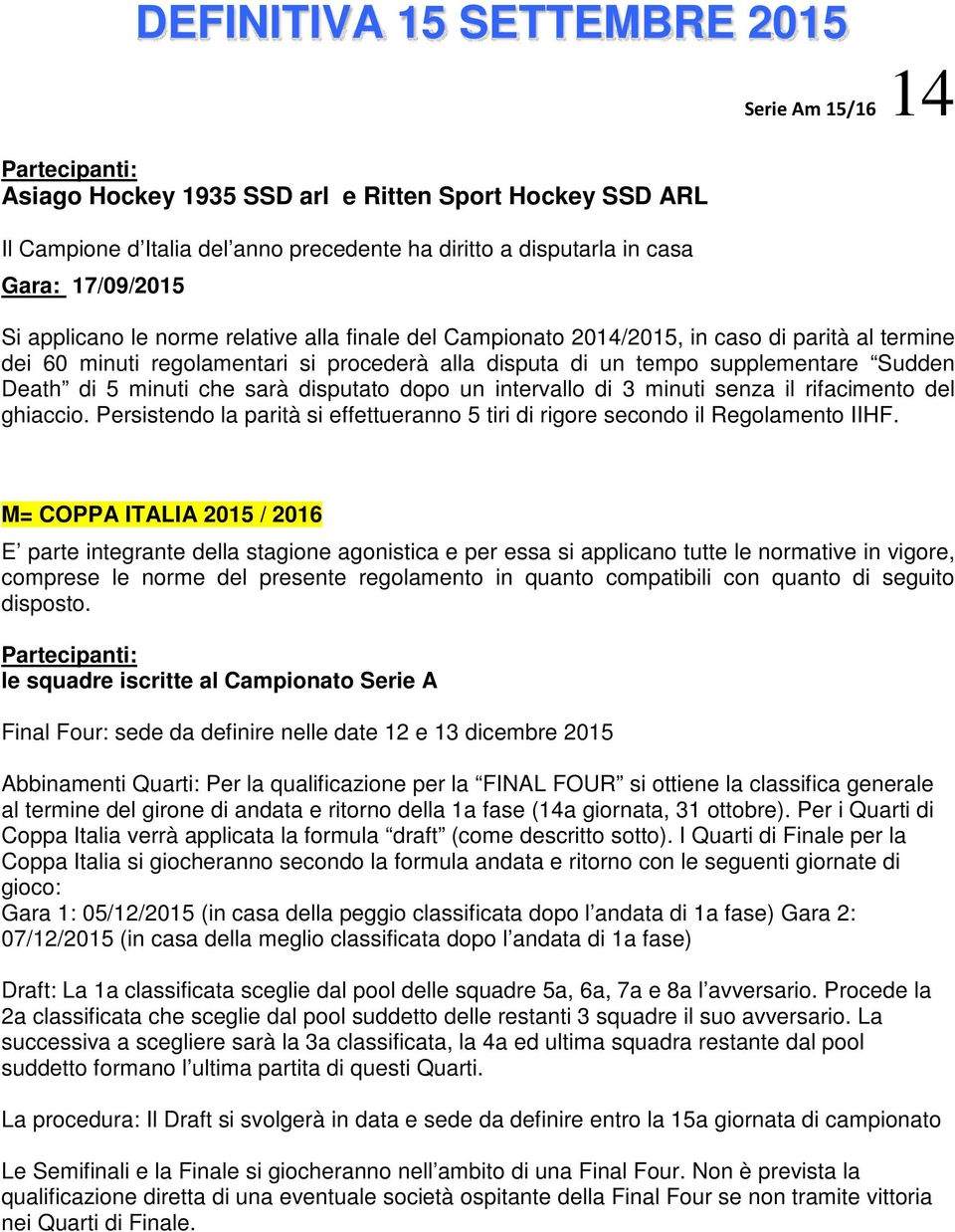 disputato dopo un intervallo di 3 minuti senza il rifacimento del ghiaccio. Persistendo la parità si effettueranno 5 tiri di rigore secondo il Regolamento IIHF.