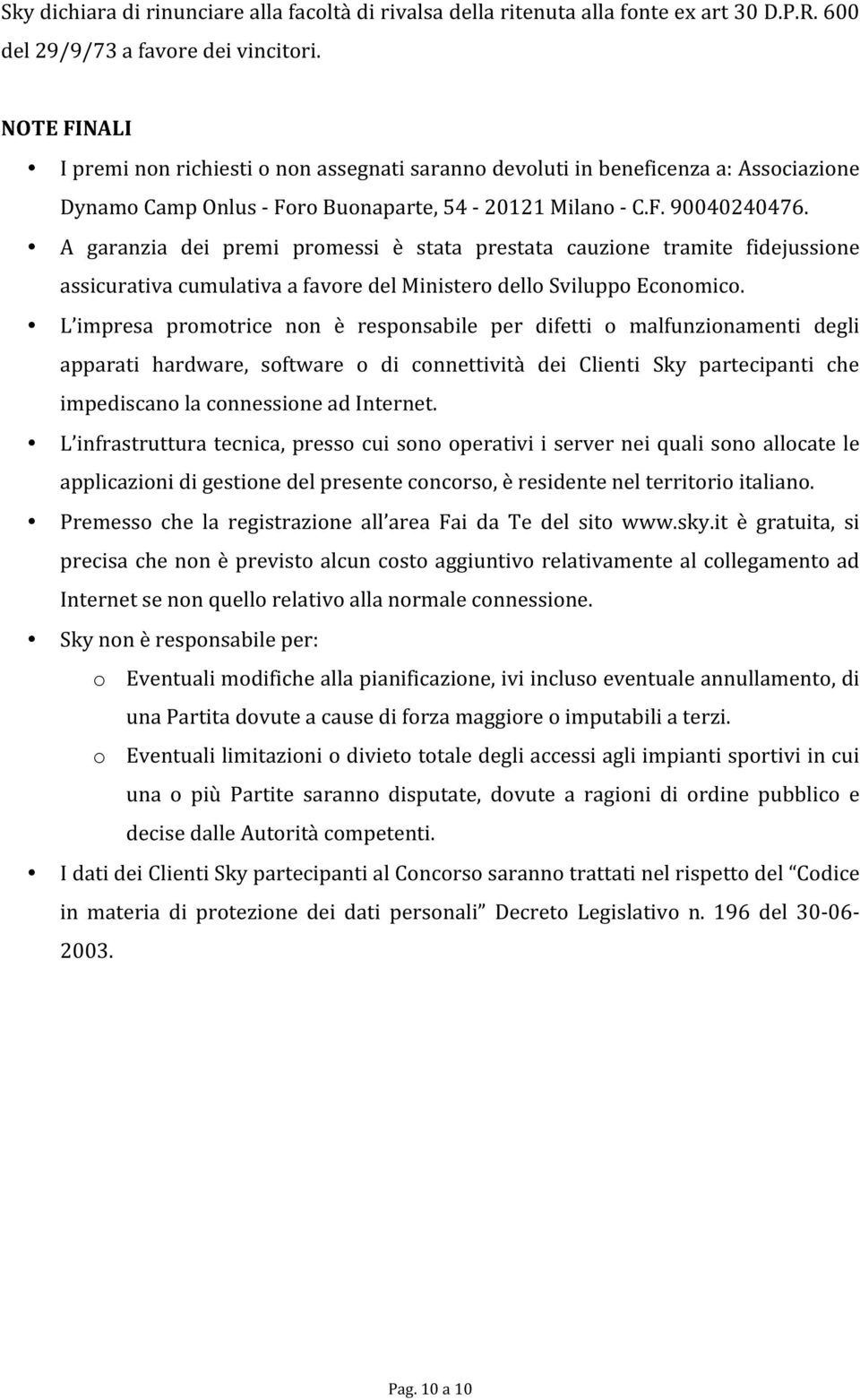 A garanzia dei premi promessi è stata prestata cauzione tramite fidejussione assicurativa cumulativa a favore del Ministero dello Sviluppo Economico.