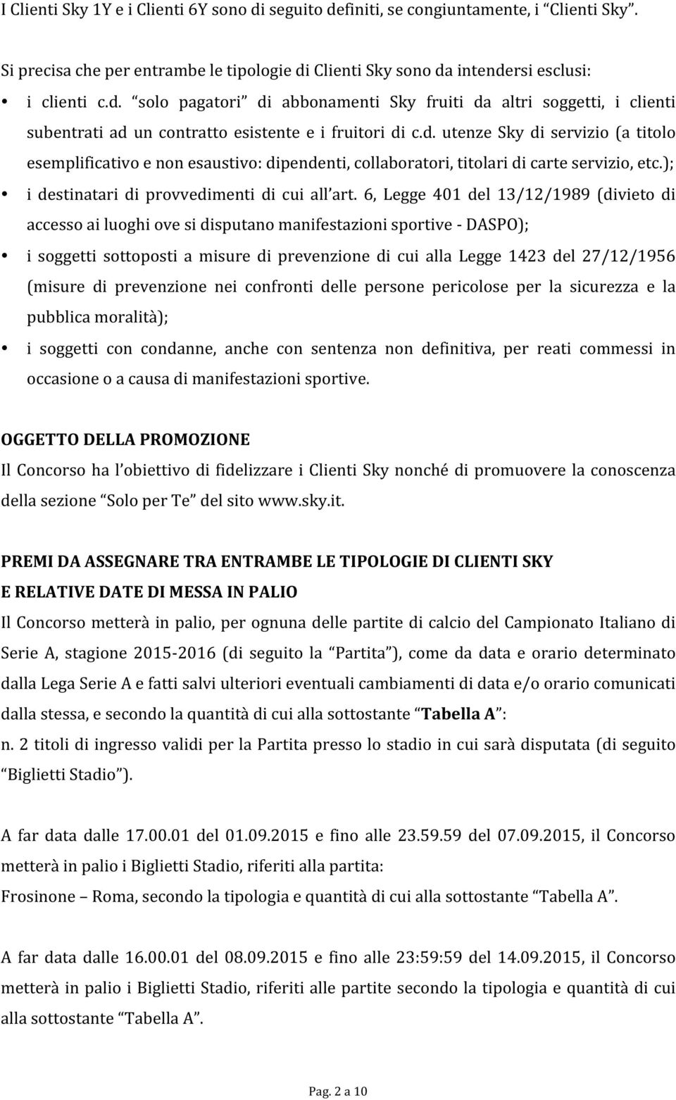 6, Legge 401 del 13/12/1989 (divieto di accesso ai luoghi ove si disputano manifestazioni sportive - DASPO); i soggetti sottoposti a misure di prevenzione di cui alla Legge 1423 del 27/12/1956