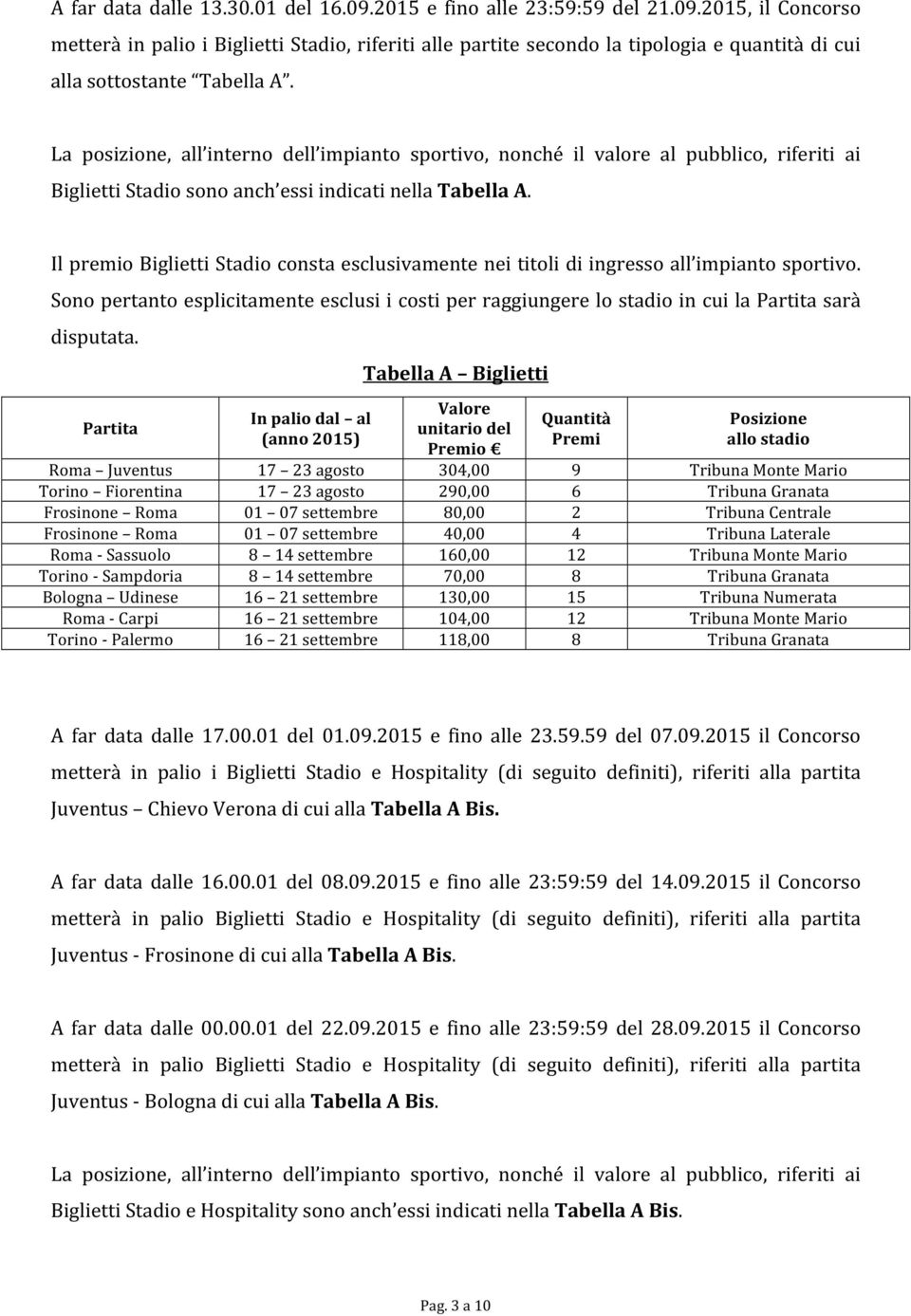 Il premio Biglietti Stadio consta esclusivamente nei titoli di ingresso all impianto sportivo. Sono pertanto esplicitamente esclusi i costi per raggiungere lo stadio in cui la Partita sarà disputata.