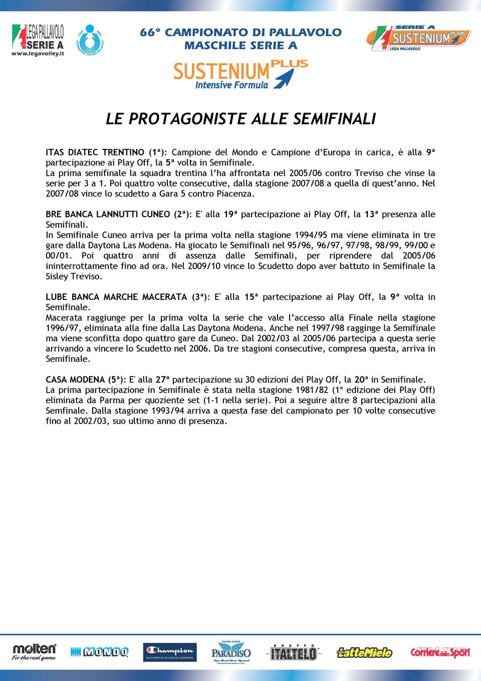 Nel 2007/08 vince lo scudetto a Gara 5 contro Piacenza. BRE BANCA LANNUTTI CUNEO (2ª): E' alla 19ª partecipazione ai Play Off, la 13ª presenza alle Semifinali.