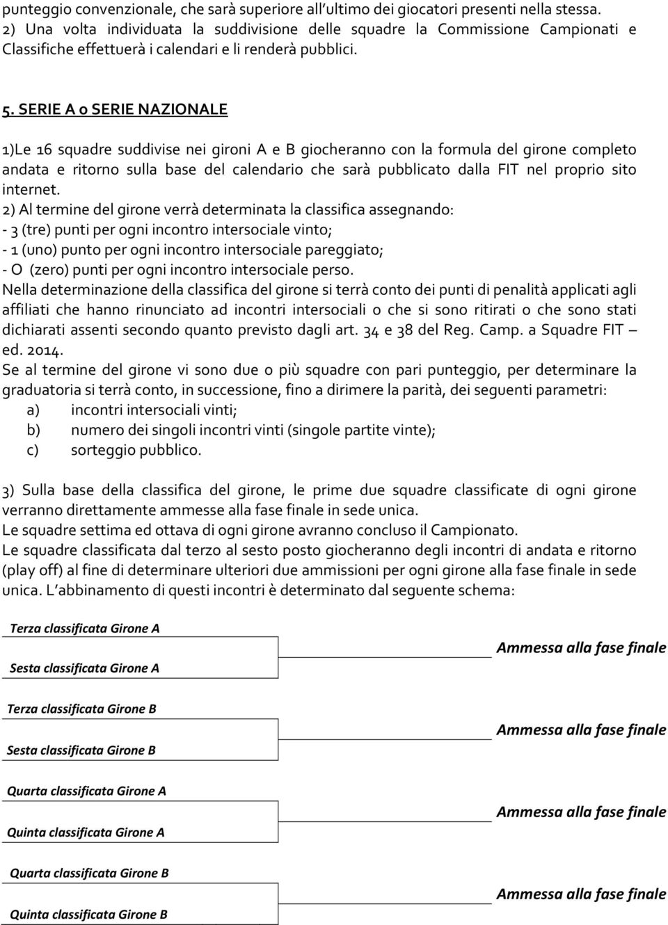 SERIE A o SERIE NAZIONALE 1)Le 16 squadre suddivise nei gironi A e B giocheranno con la formula del girone completo andata e ritorno sulla base del calendario che sarà pubblicato dalla FIT nel