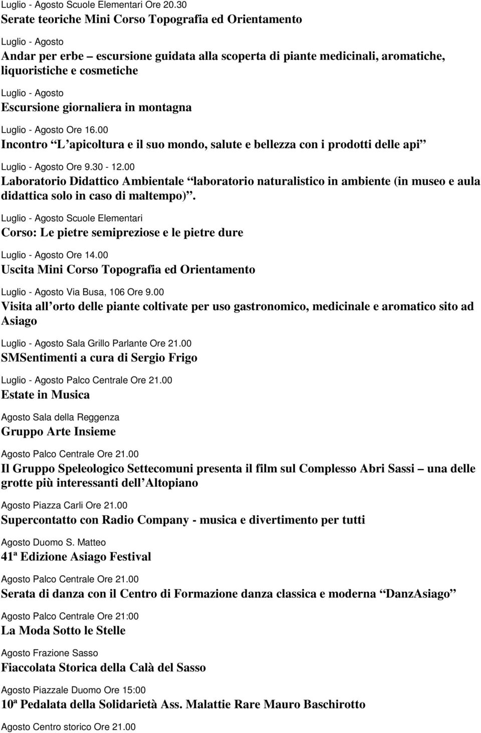 Escursione giornaliera in montagna Luglio - Agosto Ore 16.00 Incontro L apicoltura e il suo mondo, salute e bellezza con i prodotti delle api Luglio - Agosto Ore 9.30-12.