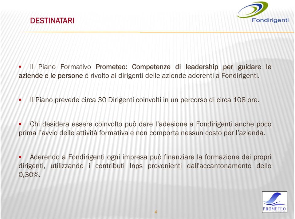 Chi desidera essere coinvolto può dare l adesione a Fondirigenti anche poco prima l avvio delle attività formativa e non comporta nessun