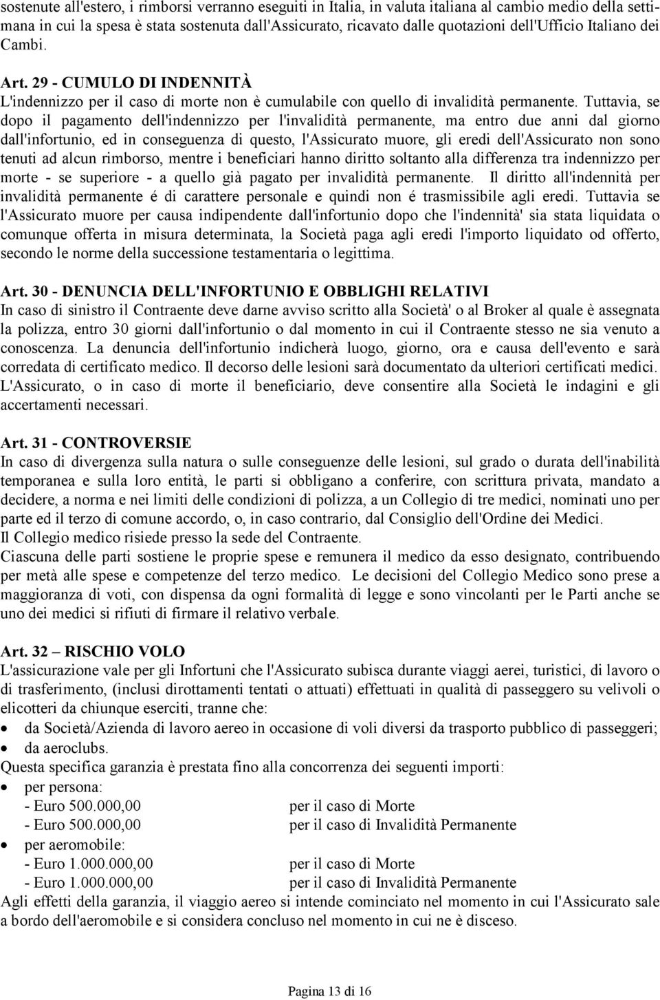 Tuttavia, se dopo il pagamento dell'indennizzo per l'invalidità permanente, ma entro due anni dal giorno dall'infortunio, ed in conseguenza di questo, l'assicurato muore, gli eredi dell'assicurato