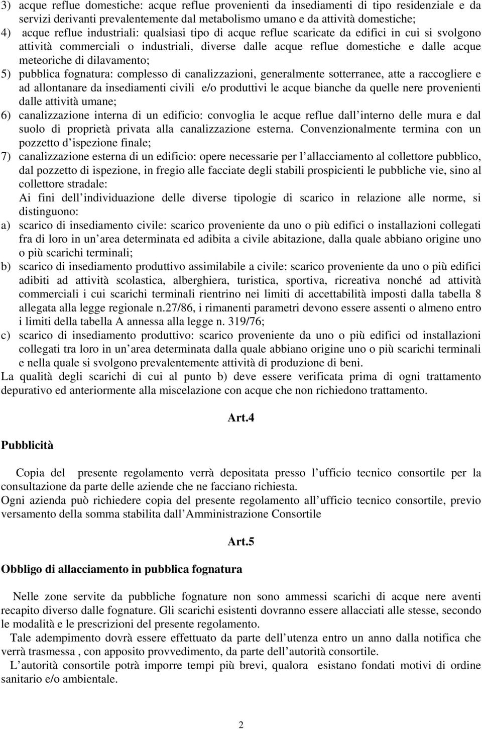 5) pubblica fognatura: complesso di canalizzazioni, generalmente sotterranee, atte a raccogliere e ad allontanare da insediamenti civili e/o produttivi le acque bianche da quelle nere provenienti