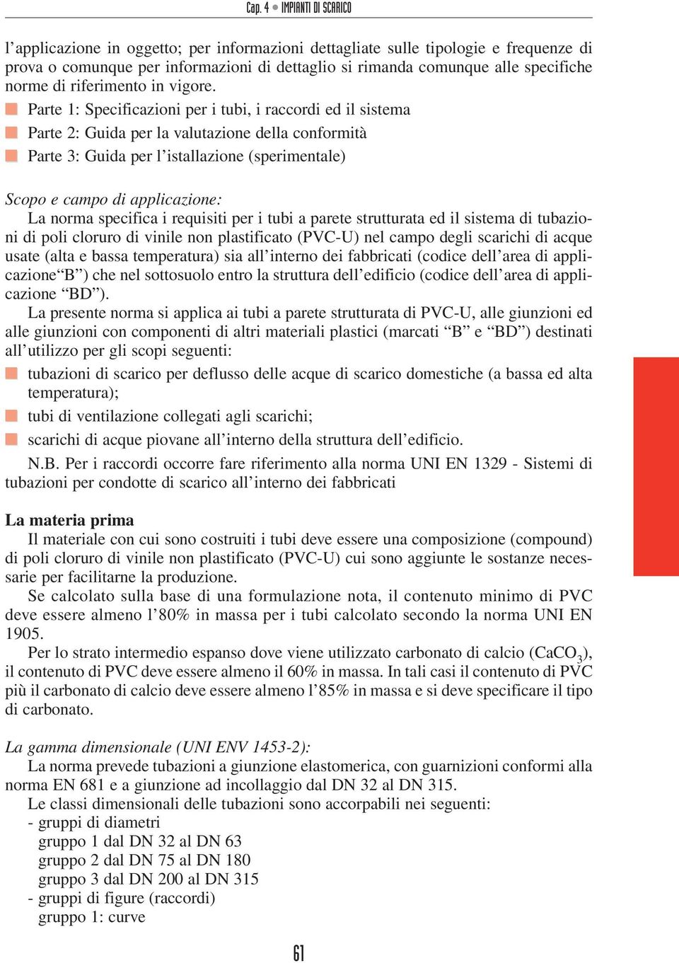 n Parte 1: Specificazioni per i tubi, i raccordi ed il sistema n Parte 2: Guida per la valutazione della conformità n Parte 3: Guida per l istallazione (sperimentale) Scopo e campo di applicazione: