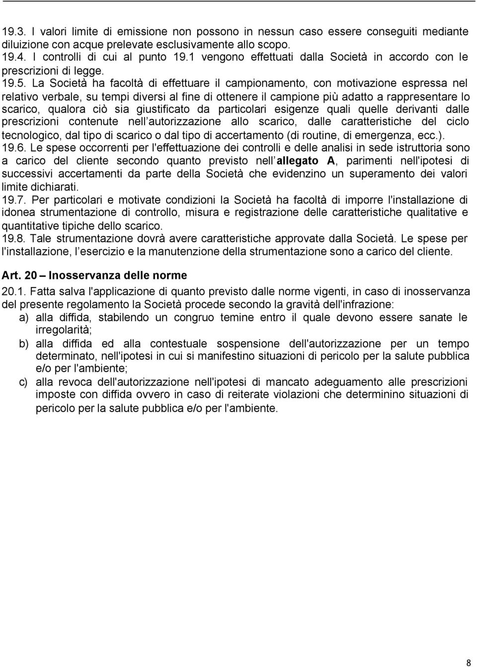 La Società ha facoltà di effettuare il campionamento, con motivazione espressa nel relativo verbale, su tempi diversi al fine di ottenere il campione più adatto a rappresentare lo scarico, qualora