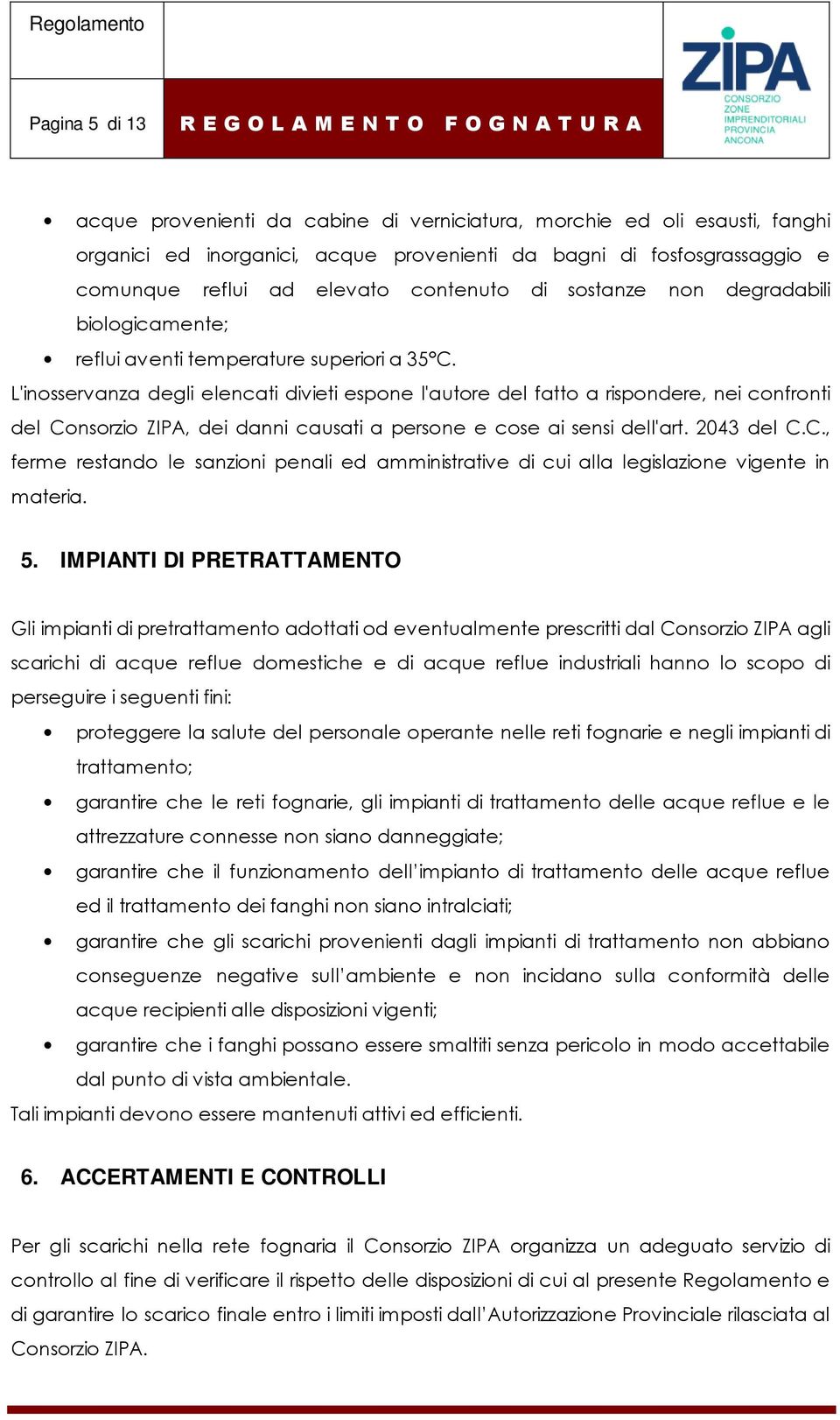 L'inosservanza degli elencati divieti espone l'autore del fatto a rispondere, nei confronti del Consorzio ZIPA, dei danni causati a persone e cose ai sensi dell'art. 2043 del C.C., ferme restando le sanzioni penali ed amministrative di cui alla legislazione vigente in materia.