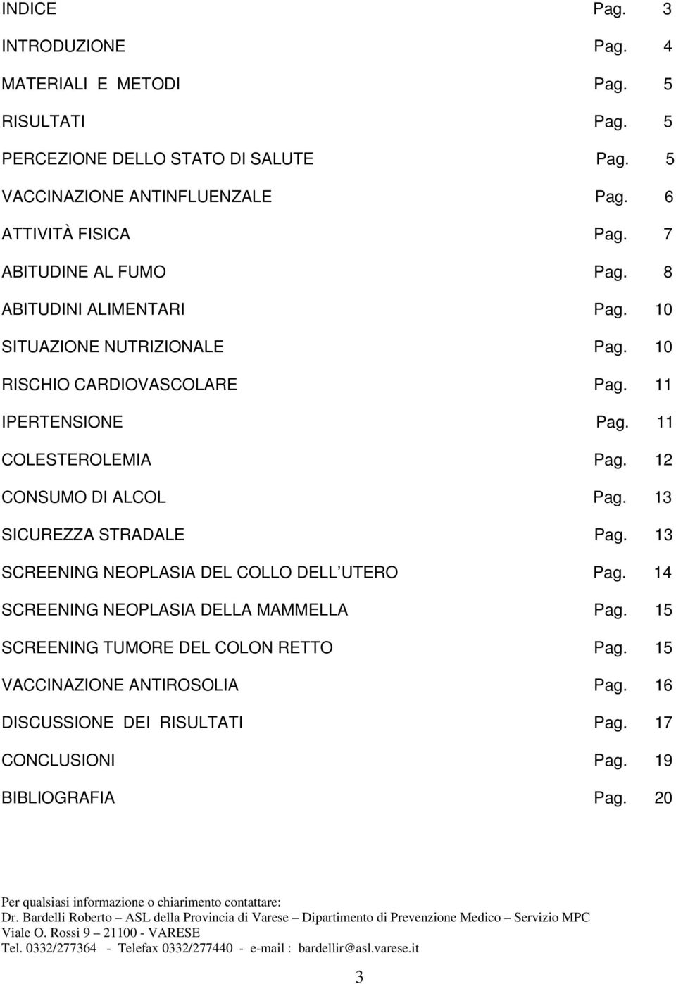 13 SCREENING NEOPLASIA DEL COLLO DELL UTERO Pag. 14 SCREENING NEOPLASIA DELLA MAMMELLA Pag. 15 SCREENING TUMORE DEL COLON RETTO Pag. 15 VACCINAZIONE ANTIROSOLIA Pag. 16 DISCUSSIONE DEI RISULTATI Pag.