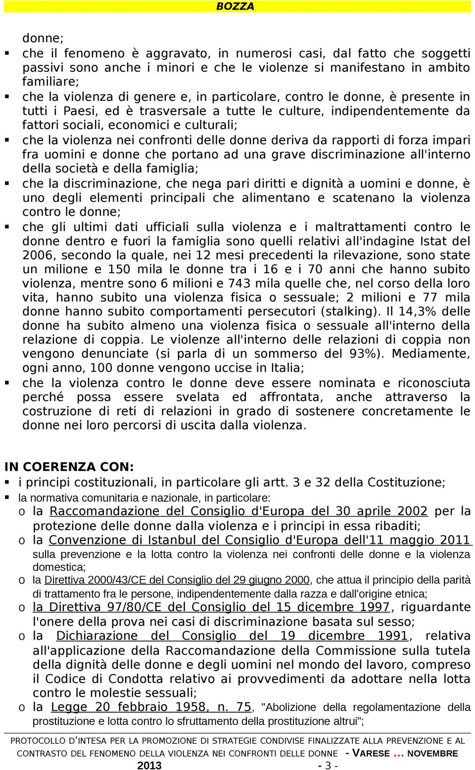 deriva da rapporti di forza impari fra uomini e donne che portano ad una grave discriminazione all'interno della società e della famiglia; che la discriminazione, che nega pari diritti e dignità a