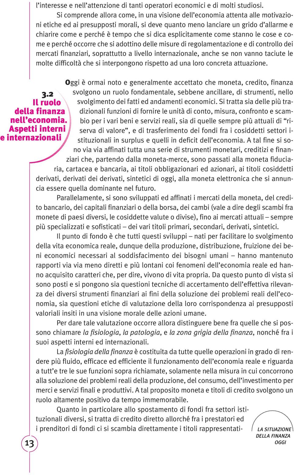 si dica esplicitamente come stanno le cose e come e perché occorre che si adottino delle misure di regolamentazione e di controllo dei mercati finanziari, soprattutto a livello internazionale, anche