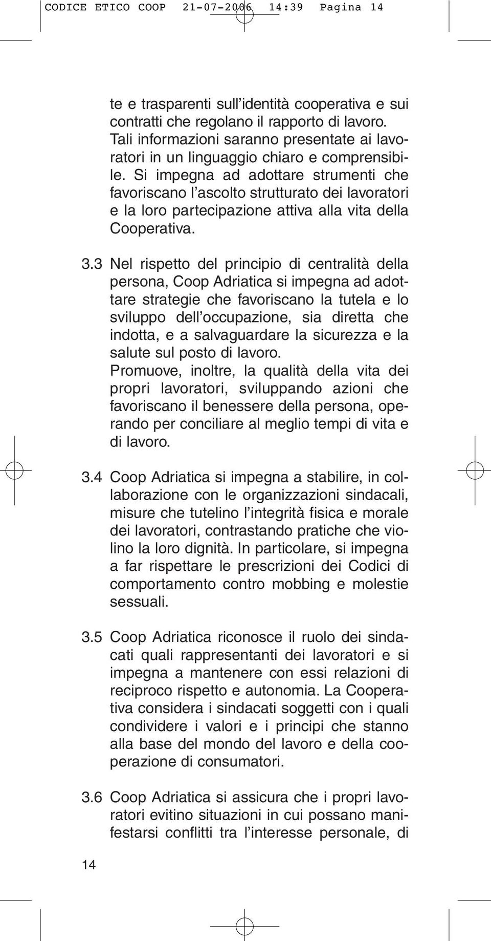 Si impegna ad adottare strumenti che favoriscano l ascolto strutturato dei lavoratori e la loro partecipazione attiva alla vita della Cooperativa. 3.