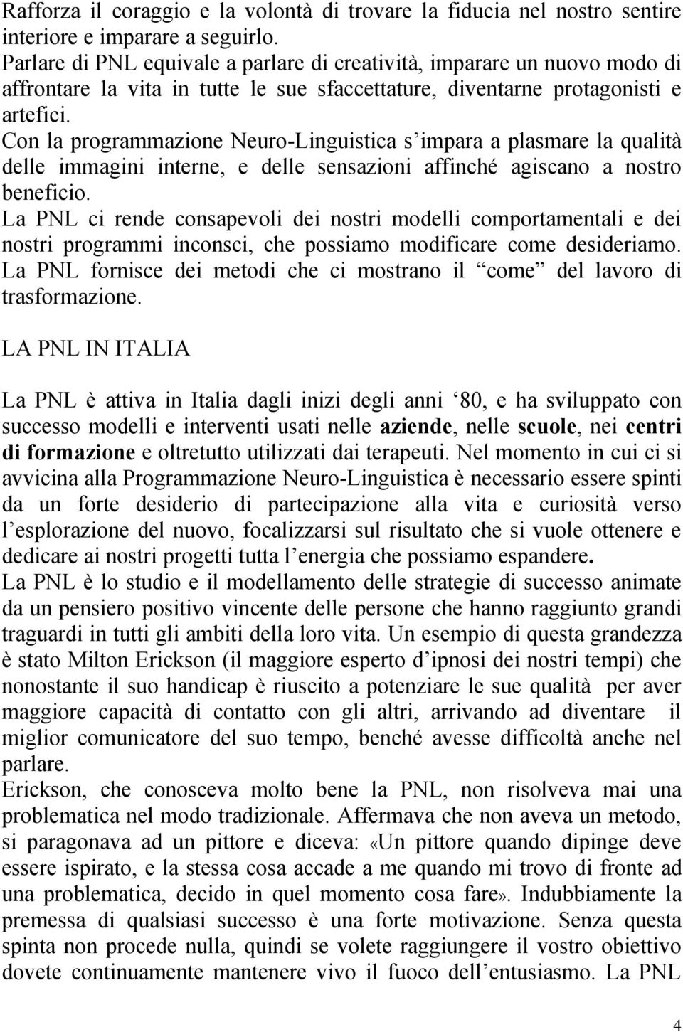 Con la programmazione Neuro-Linguistica s impara a plasmare la qualità delle immagini interne, e delle sensazioni affinché agiscano a nostro beneficio.