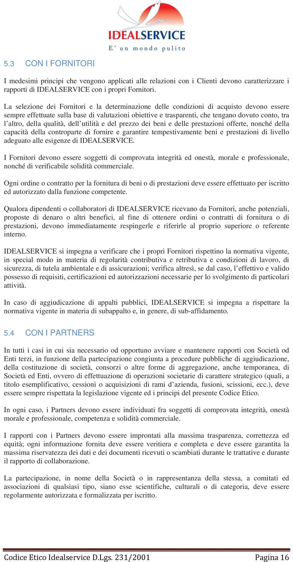 della qualità, dell utilità e del prezzo dei beni e delle prestazioni offerte, nonché della capacità della controparte di fornire e garantire tempestivamente beni e prestazioni di livello adeguato