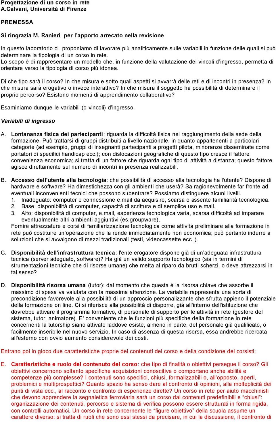 in rete. Lo scopo è di rappresentare un modello che, in funzione della valutazione dei vincoli d ingresso, permetta di orientare verso la tipologia di corso più idonea. Di che tipo sarà il corso?