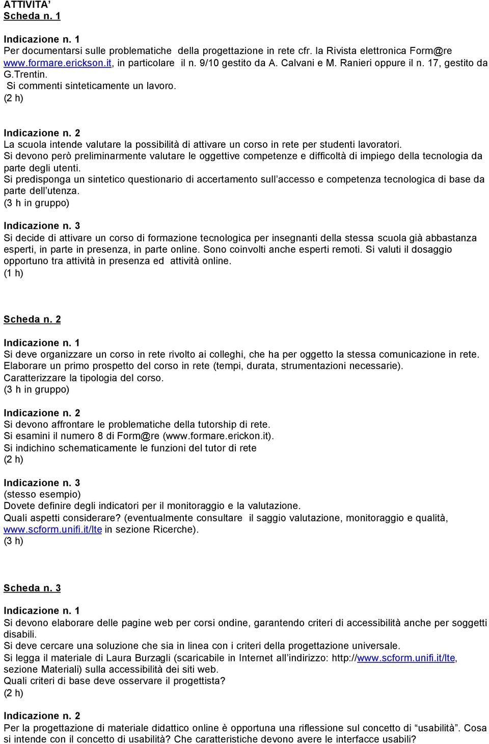 Si devono però preliminarmente valutare le oggettive competenze e difficoltà di impiego della tecnologia da parte degli utenti.