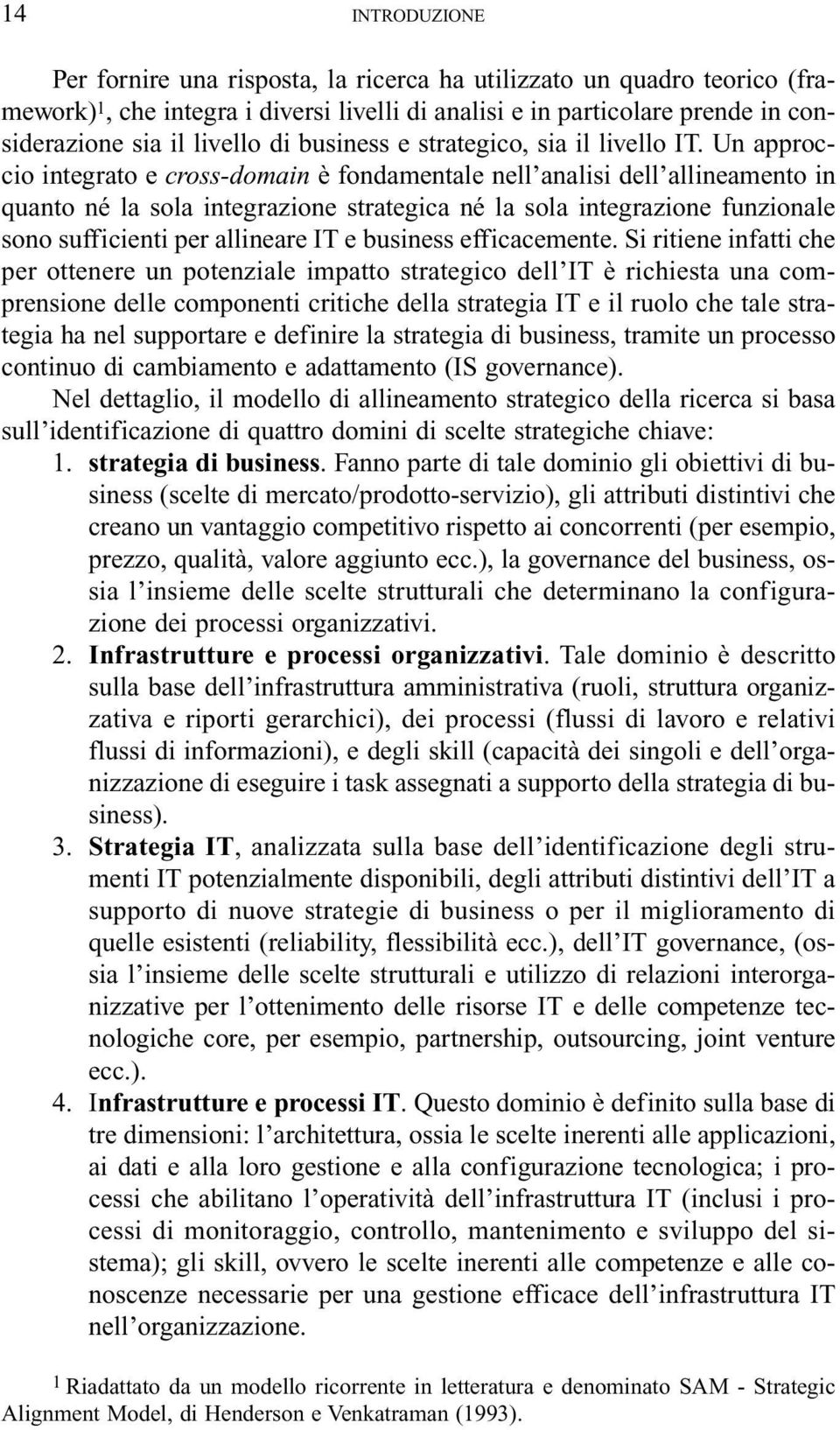 Un approccio integrato e cross-domain è fondamentale nell analisi dell allineamento in quanto né la sola integrazione strategica né la sola integrazione funzionale sono sufficienti per allineare IT e