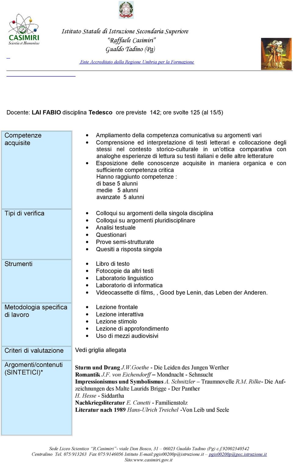 conoscenze acquisite in maniera organica e con sufficiente competenza critica Hanno raggiunto competenze : di base 5 alunni medie 5 alunni avanzate 5 alunni Tipi di verifica Colloqui su argomenti