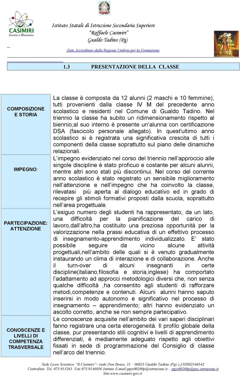 Nel triennio la classe ha subito un ridimensionamento rispetto al biennio;al suo interno è presente un alunna con certificazione DSA (fascicolo personale allegato).