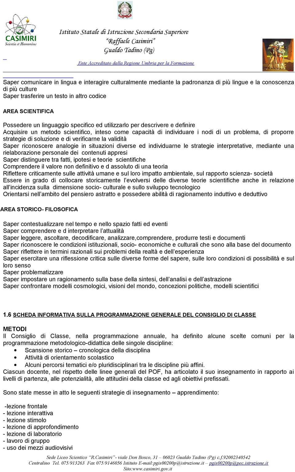 verificarne la validità Saper riconoscere analogie in situazioni diverse ed individuarne le strategie interpretative, mediante una rielaborazione personale dei contenuti appresi Saper distinguere tra