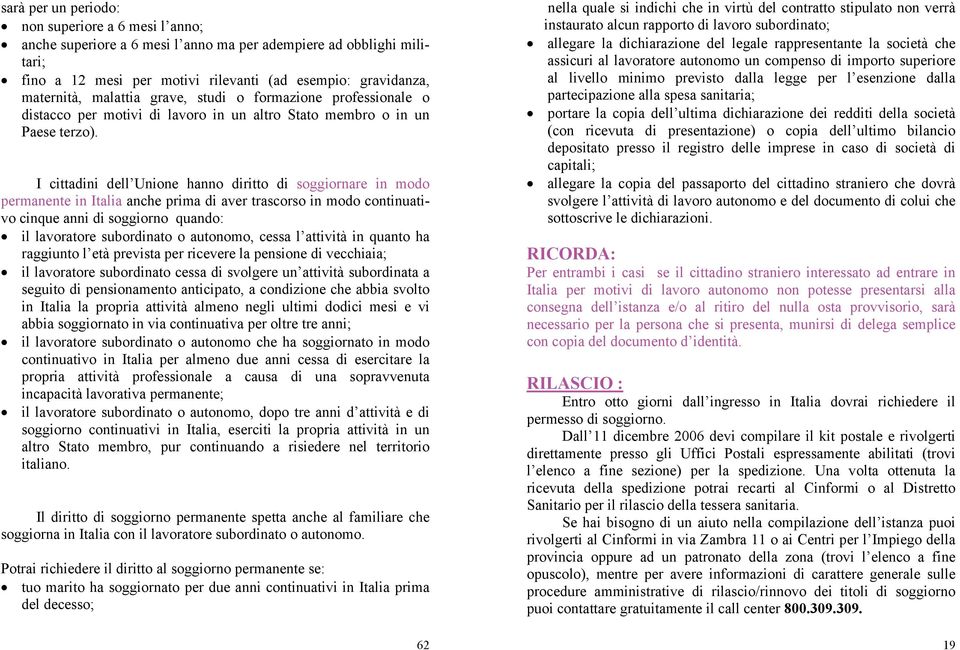 I cittadini dell Unione hanno diritto di soggiornare in modo permanente in Italia anche prima di aver trascorso in modo continuativo cinque anni di soggiorno quando: il lavoratore subordinato o