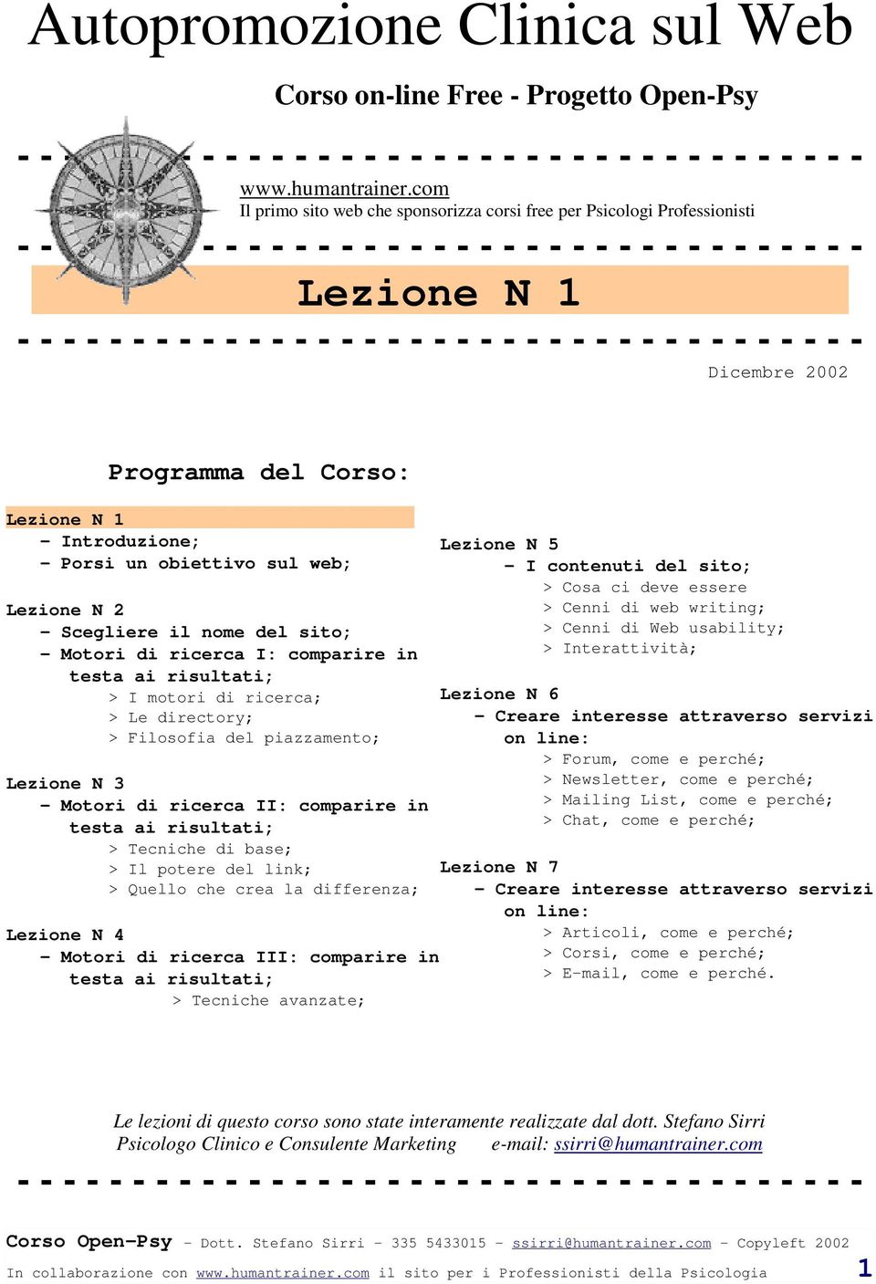 Scegliere il nome del sito; - Motori di ricerca I: comparire in testa ai risultati; > I motori di ricerca; > Le directory; > Filosofia del piazzamento; Lezione N 3 - Motori di ricerca II: comparire