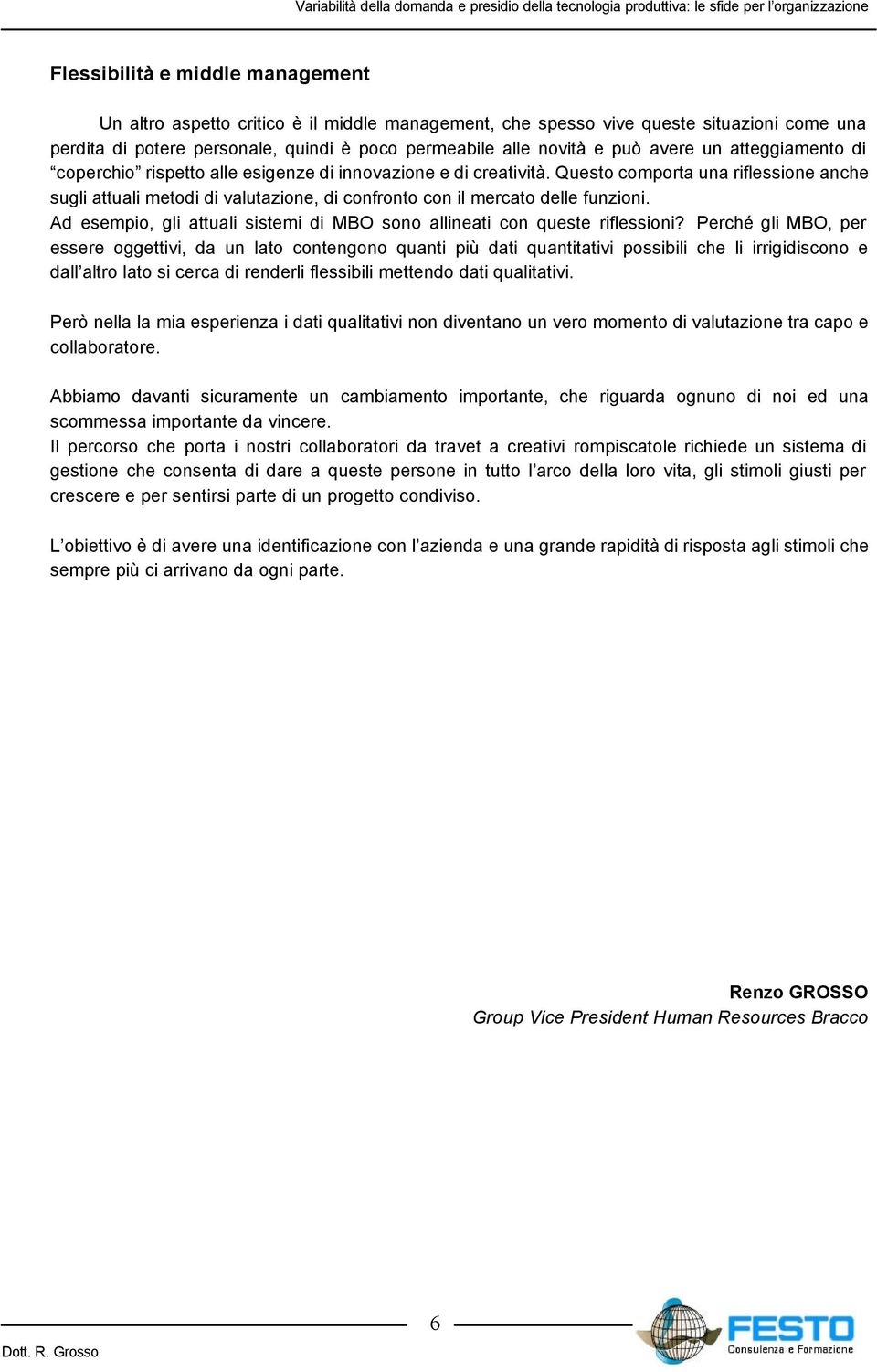 Questo comporta una riflessione anche sugli attuali metodi di valutazione, di confronto con il mercato delle funzioni. Ad esempio, gli attuali sistemi di MBO sono allineati con queste riflessioni?