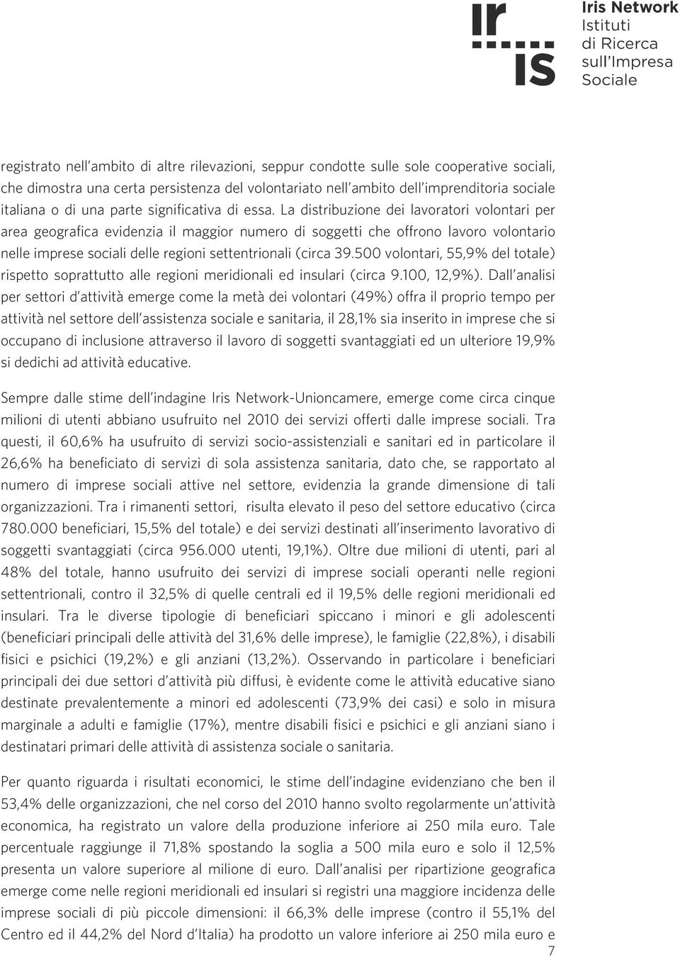 La distribuzione dei lavoratori volontari per area geografica evidenzia il maggior numero di soggetti che offrono lavoro volontario nelle imprese sociali delle regioni settentrionali (circa 39.