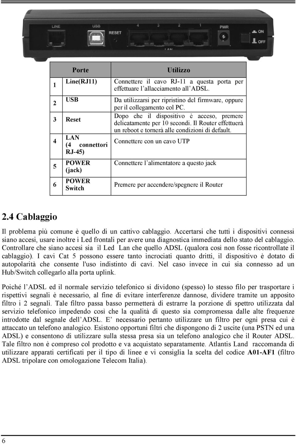 Il Router effettuerà un reboot e tornerà alle condizioni di default. Connettere con un cavo UTP Connettere l alimentatore a questo jack Premere per accendere/spegnere il Router 2.