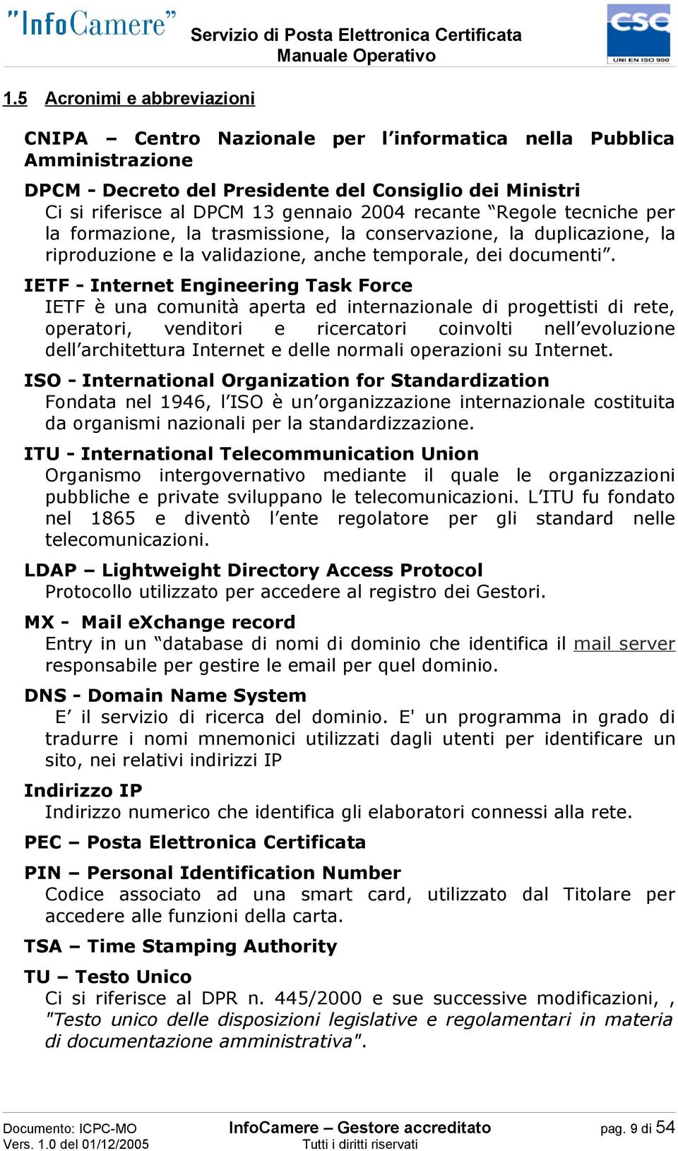 IETF - Internet Engineering Task Force IETF è una comunità aperta ed internazionale di progettisti di rete, operatori, venditori e ricercatori coinvolti nell evoluzione dell architettura Internet e