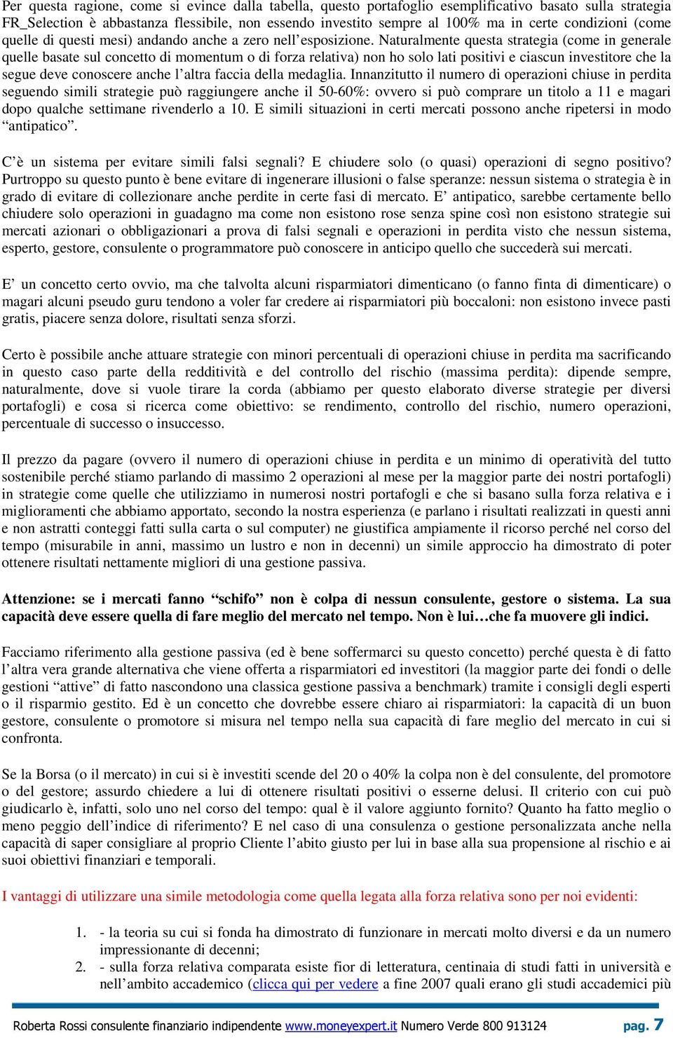 Naturalmente questa strategia (come in generale quelle basate sul concetto di momentum o di forza relativa) non ho solo lati positivi e ciascun investitore che la segue deve conoscere anche l altra