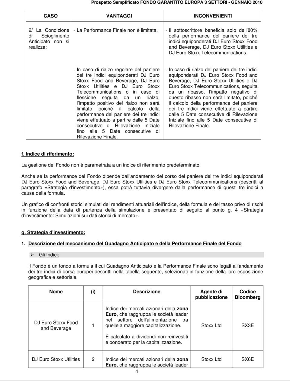 - In caso di rialzo regolare del paniere dei tre indici equiponderati DJ Euro Stoxx Food and Beverage, DJ Euro Stoxx Utilities e DJ Euro Stoxx Telecommunications o in caso di flessione seguita da un