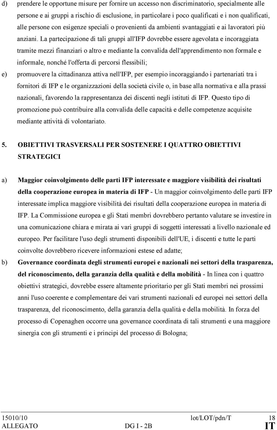 La partecipazione di tali gruppi all'ifp dovrebbe essere agevolata e incoraggiata tramite mezzi finanziari o altro e mediante la convalida dell'apprendimento non formale e informale, nonché l'offerta