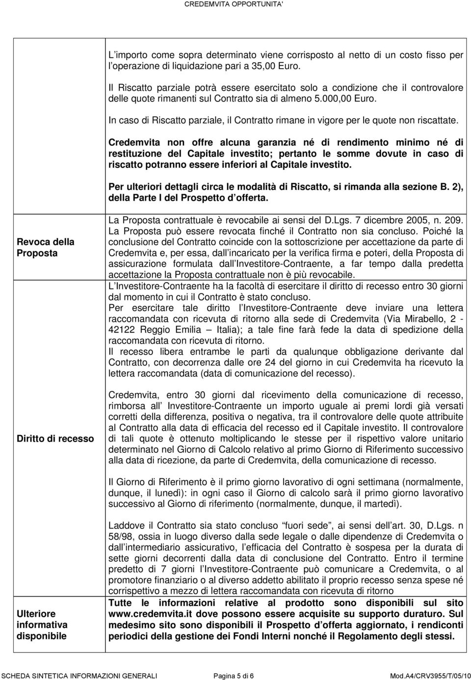 In caso di Riscatto parziale, il Contratto rimane in vigore per le quote non riscattate.