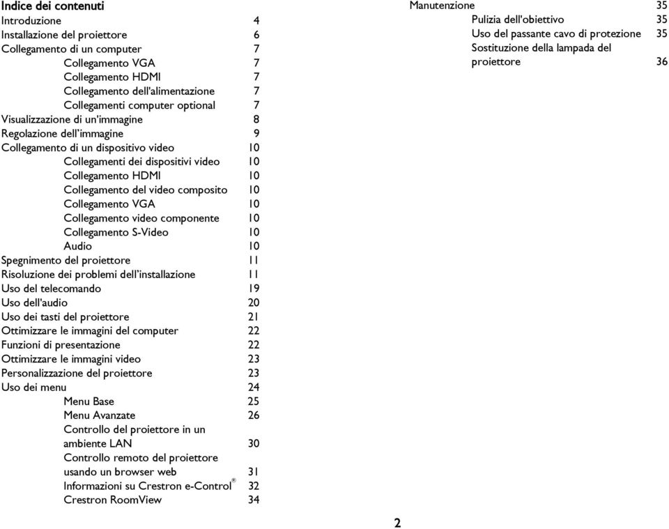 composito 10 Collegamento VGA 10 Collegamento video componente 10 Collegamento S-Video 10 Audio 10 Spegnimento del proiettore 11 Risoluzione dei problemi dell installazione 11 Uso del telecomando 19