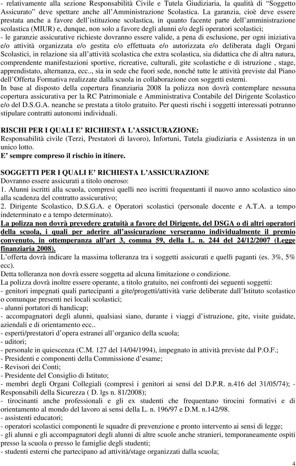 operatori scolastici; - le garanzie assicurative richieste dovranno essere valide, a pena di esclusione, per ogni iniziativa e/o attività organizzata e/o gestita e/o effettuata e/o autorizzata e/o