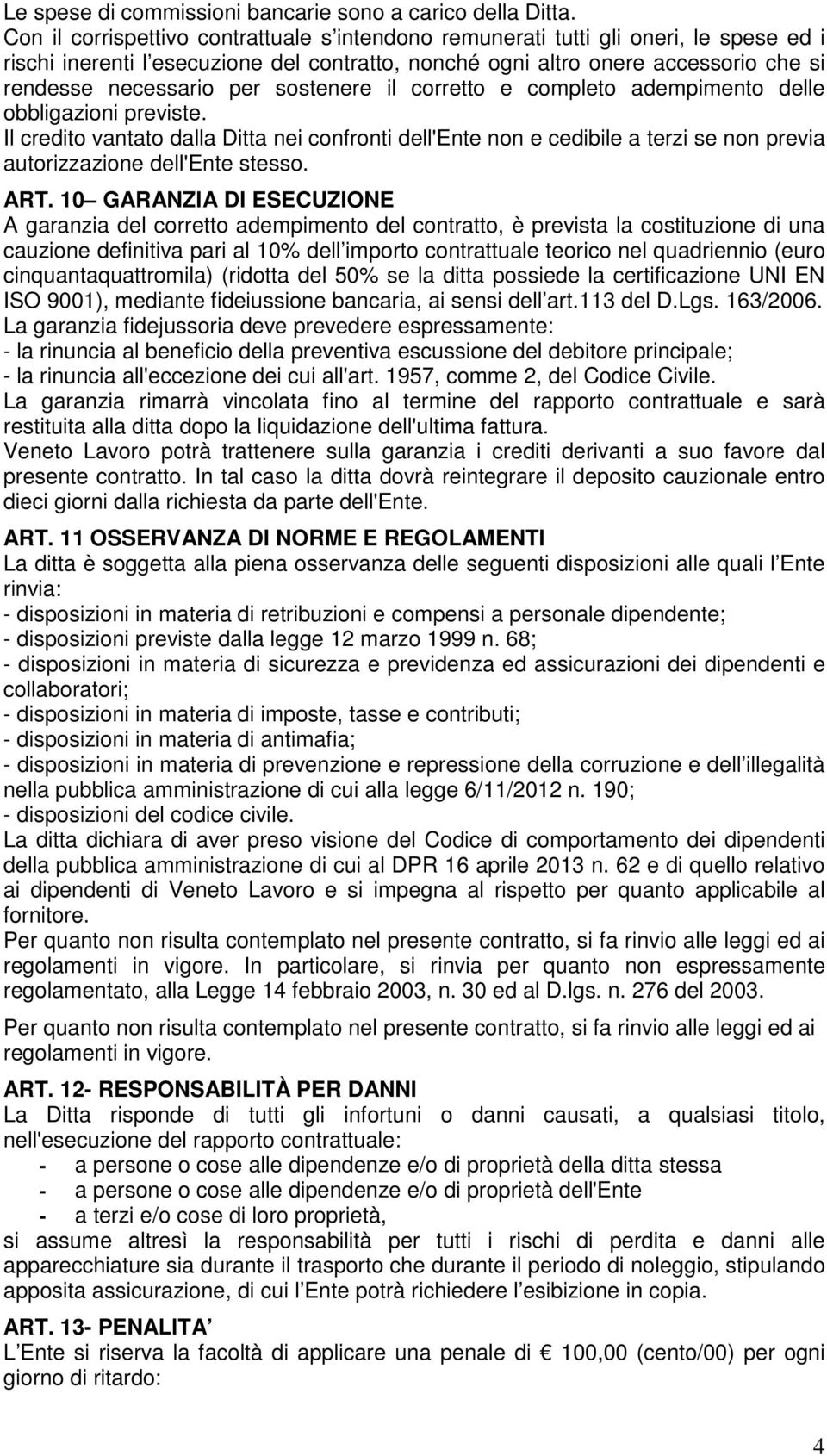 sostenere il corretto e completo adempimento delle obbligazioni previste. Il credito vantato dalla Ditta nei confronti dell'ente non e cedibile a terzi se non previa autorizzazione dell'ente stesso.