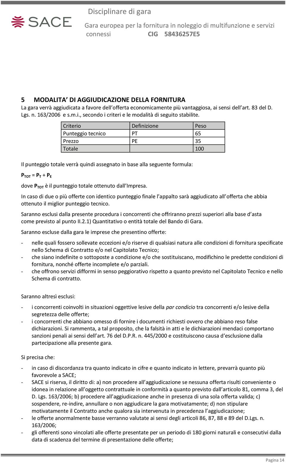 ottenuto dall Impresa. In caso di due o più offerte con identico punteggio finale l appalto sarà aggiudicato all offerta che abbia ottenuto il miglior punteggio tecnico.